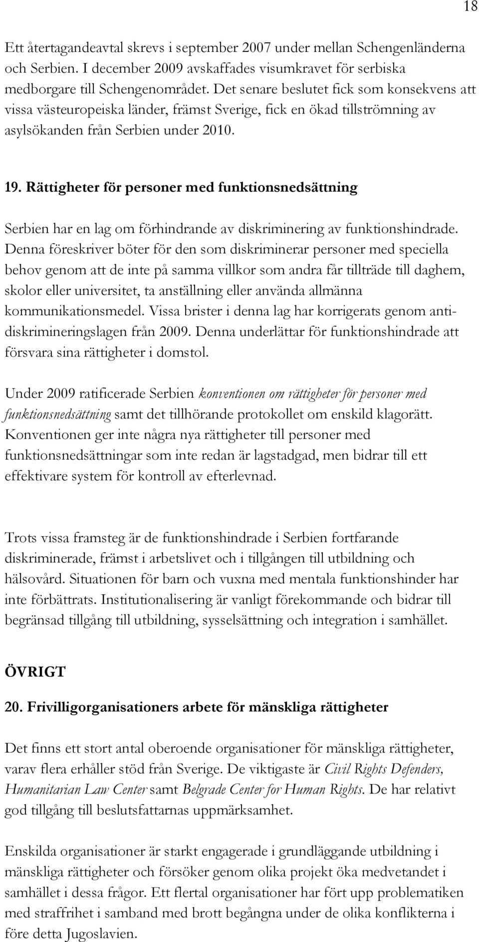 Rättigheter för personer med funktionsnedsättning Serbien har en lag om förhindrande av diskriminering av funktionshindrade.