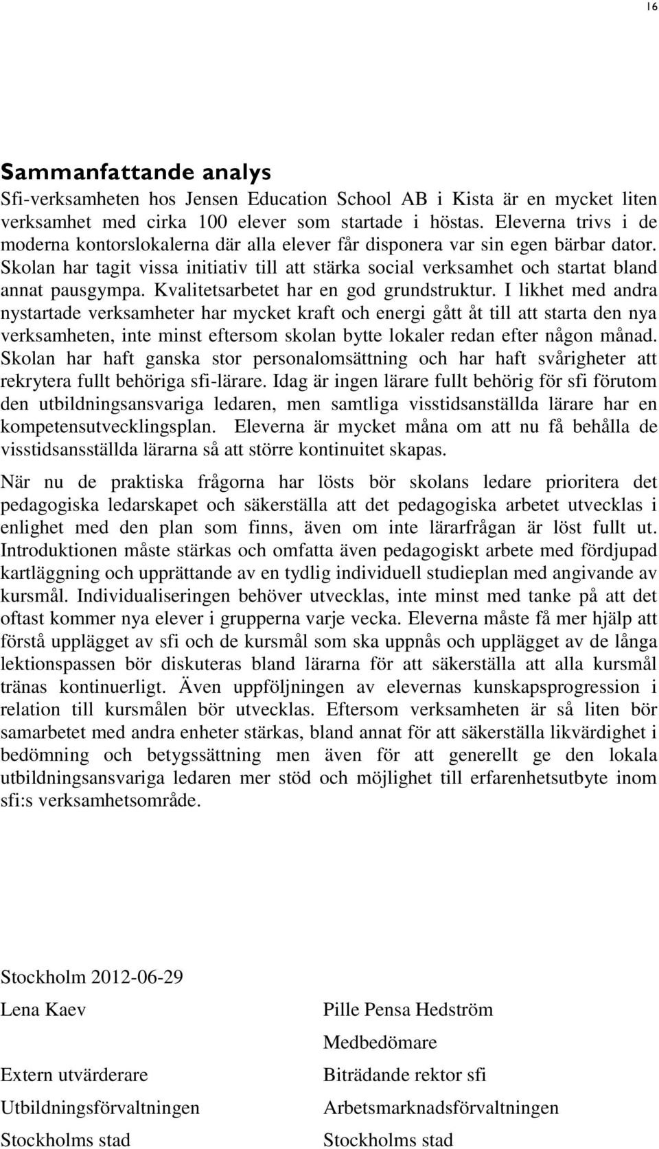 Skolan har tagit vissa initiativ till att stärka social verksamhet och startat bland annat pausgympa. Kvalitetsarbetet har en god grundstruktur.