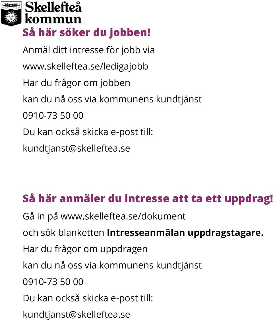 till: kundtjanst@skelleftea.se Så här anmäler du intresse att ta ett uppdrag! Gå in på www.skelleftea.se/dokument och sök blanketten Intresseanmälan uppdragstagare.