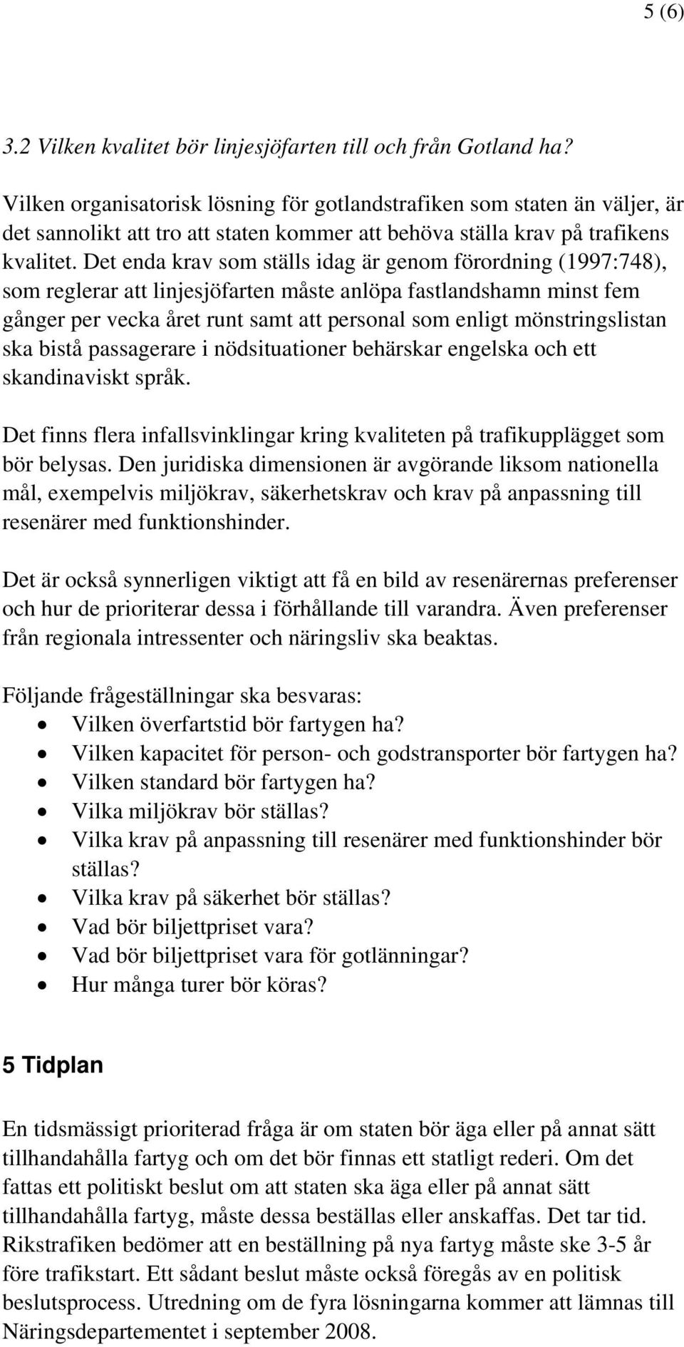 Det enda krav som ställs idag är genom förordning (1997:748), som reglerar att linjesjöfarten måste anlöpa fastlandshamn minst fem gånger per vecka året runt samt att personal som enligt