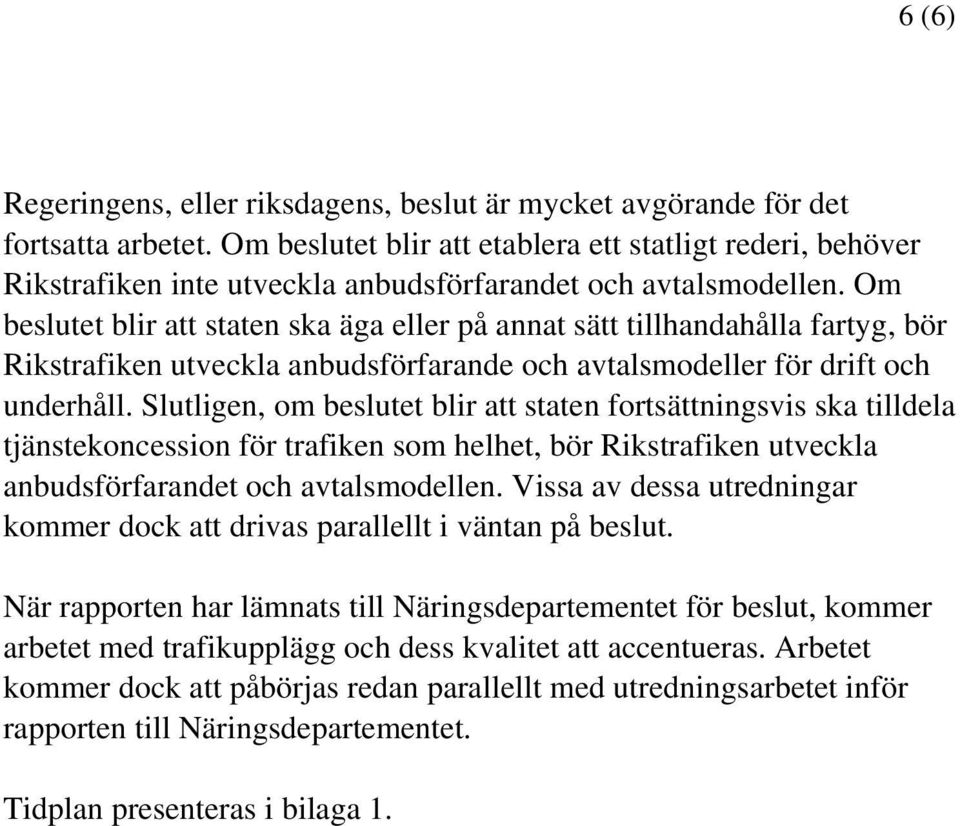 Om beslutet blir att staten ska äga eller på annat sätt tillhandahålla fartyg, bör Rikstrafiken utveckla anbudsförfarande och avtalsmodeller för drift och underhåll.