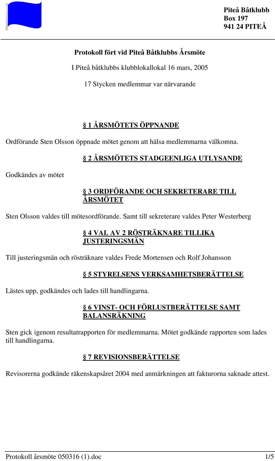 Samt till sekreterare valdes Peter Westerberg 4 VAL AV 2 RÖSTRÄKNARE TILLIKA JUSTERINGSMÄN Till justeringsmän och rösträknare valdes Frede Mortensen och Rolf Johansson Lästes upp, godkändes och lades