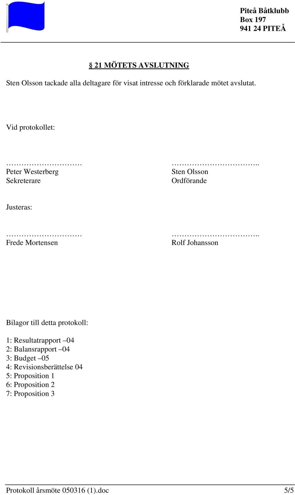 . Rolf Johansson Bilagor till detta protokoll: 1: Resultatrapport 04 2: Balansrapport 04 3: Budget 05 4: