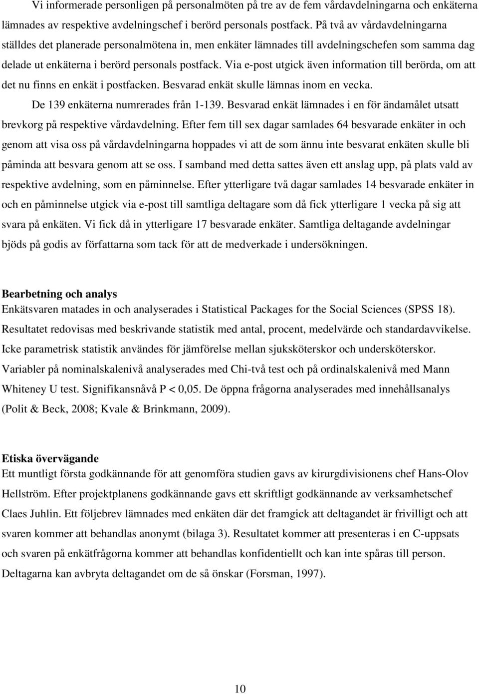 Via e-post utgick även information till berörda, om att det nu finns en enkät i postfacken. Besvarad enkät skulle lämnas inom en vecka. De 139 enkäterna numrerades från 1-139.