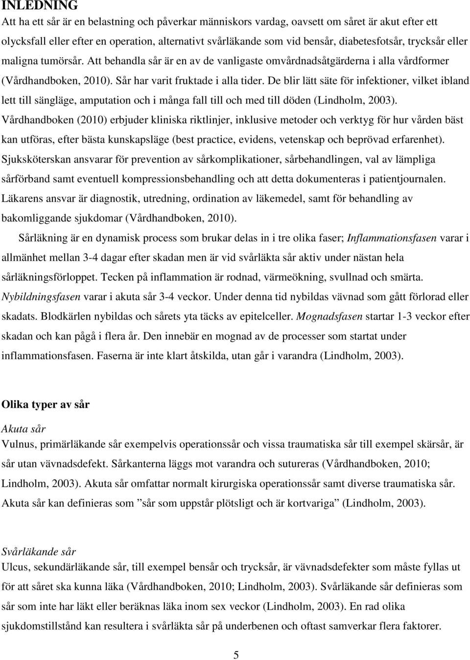 De blir lätt säte för infektioner, vilket ibland lett till sängläge, amputation och i många fall till och med till döden (Lindholm, 2003).
