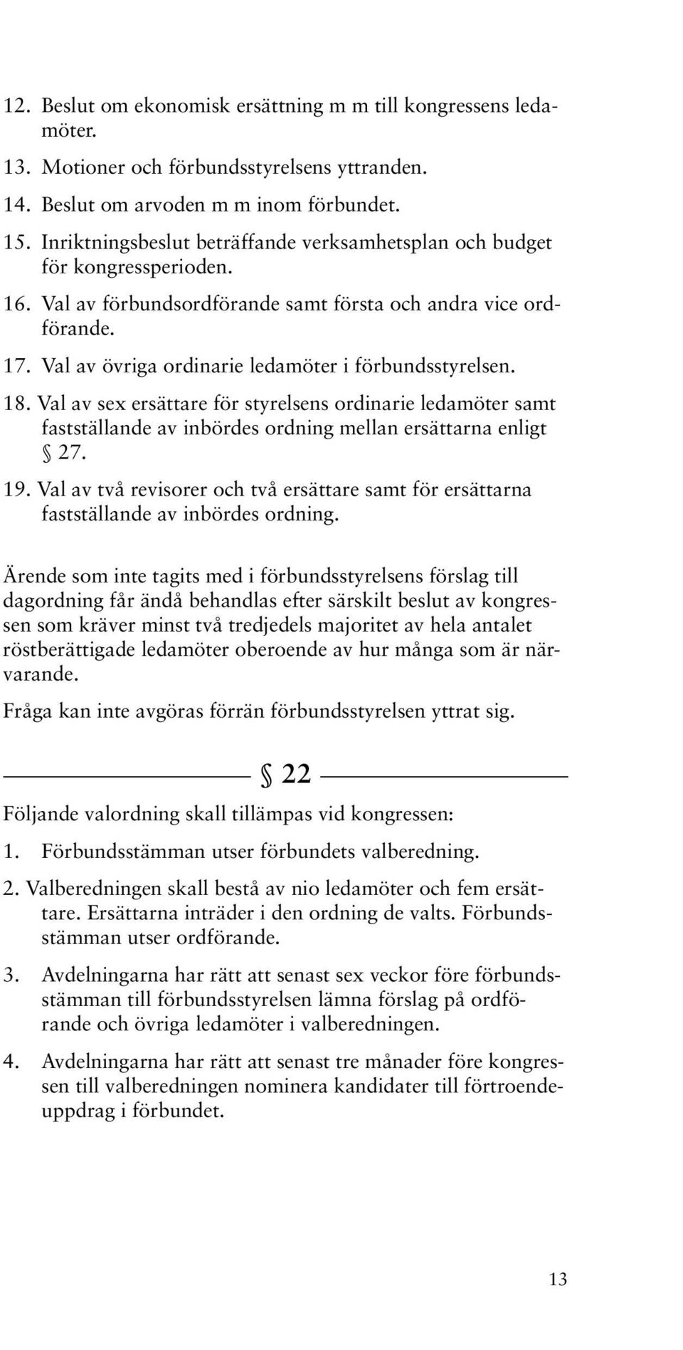 Val av övriga ordinarie ledamöter i förbundsstyrelsen. 18. Val av sex ersättare för styrelsens ordinarie ledamöter samt fastställande av inbördes ordning mellan ersättarna enligt 27. 19.