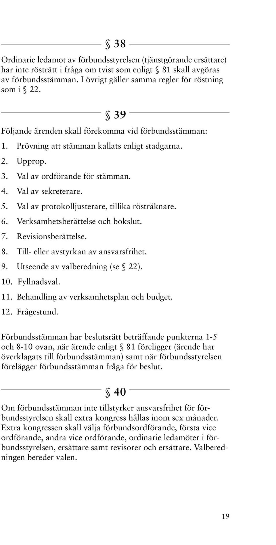 4. Val av sekreterare. 5. Val av protokolljusterare, tillika rösträknare. 6. Verksamhetsberättelse och bokslut. 7. Revisionsberättelse. 8. Till- eller avstyrkan av ansvarsfrihet. 9.