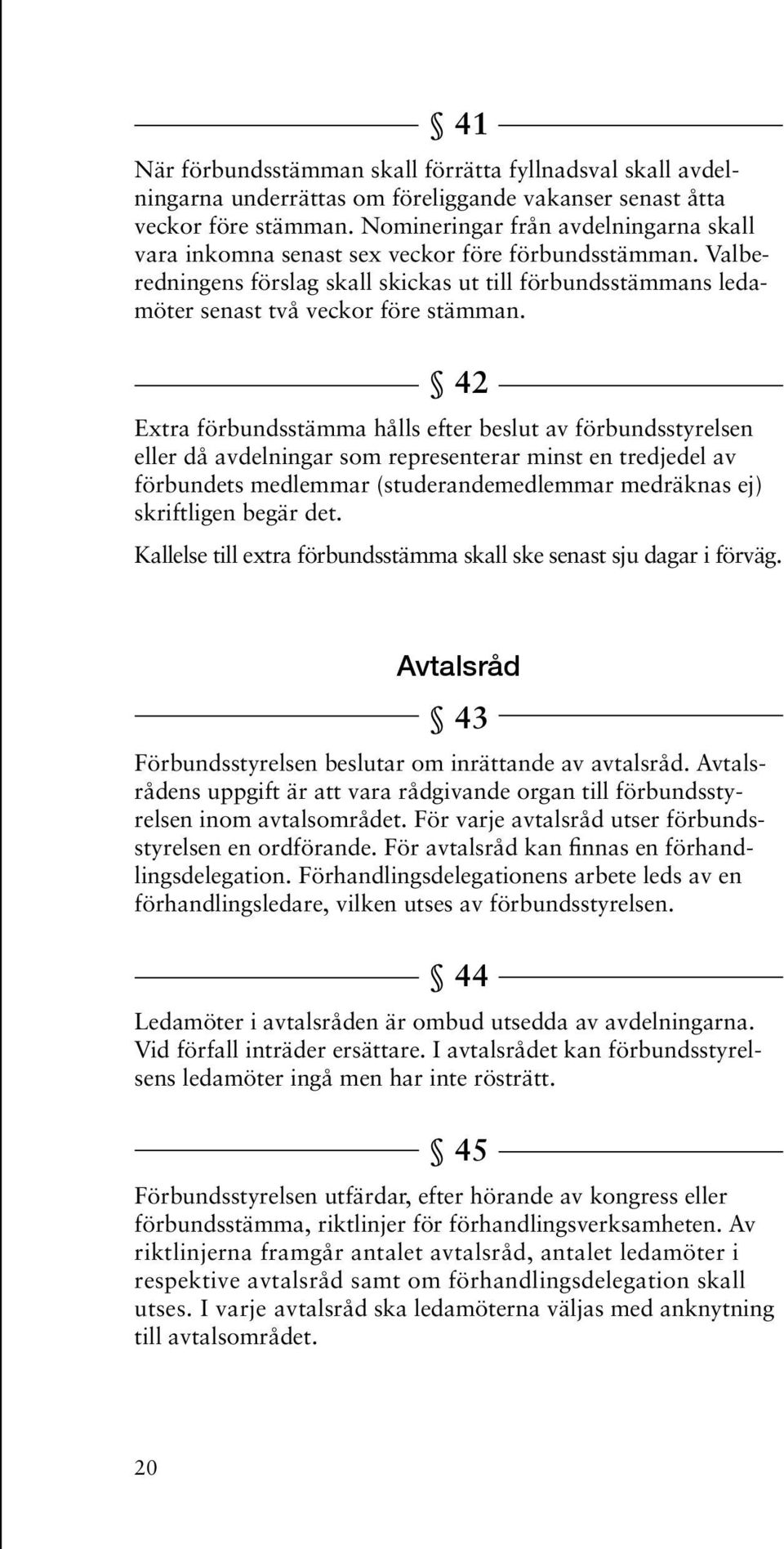 42 Extra förbundsstämma hålls efter beslut av förbundsstyrelsen eller då avdelningar som representerar minst en tredjedel av förbundets medlemmar (studerandemedlemmar medräknas ej) skriftligen begär