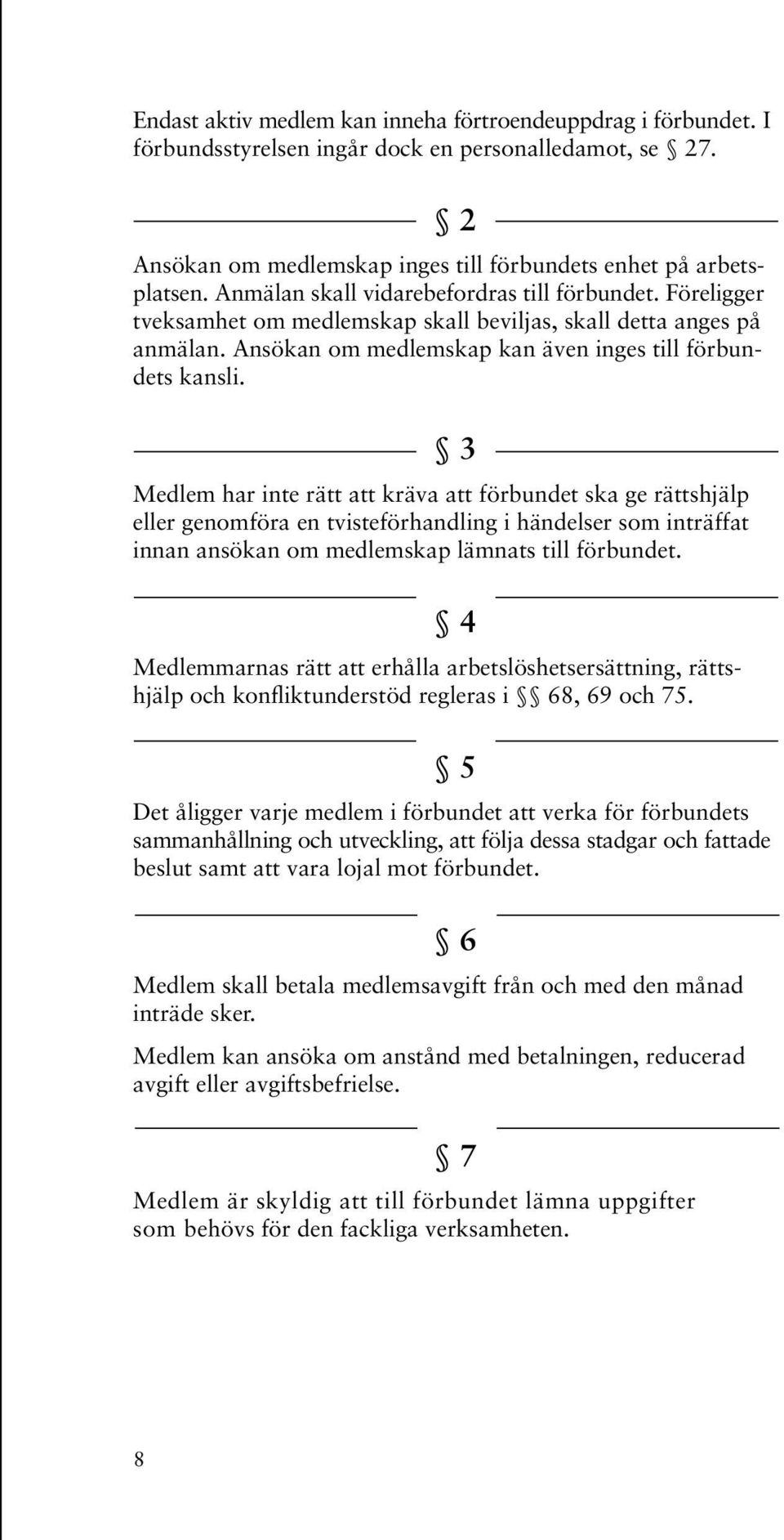 3 Medlem har inte rätt att kräva att förbundet ska ge rättshjälp eller genomföra en tvisteförhandling i händelser som inträffat innan ansökan om medlemskap lämnats till förbundet.