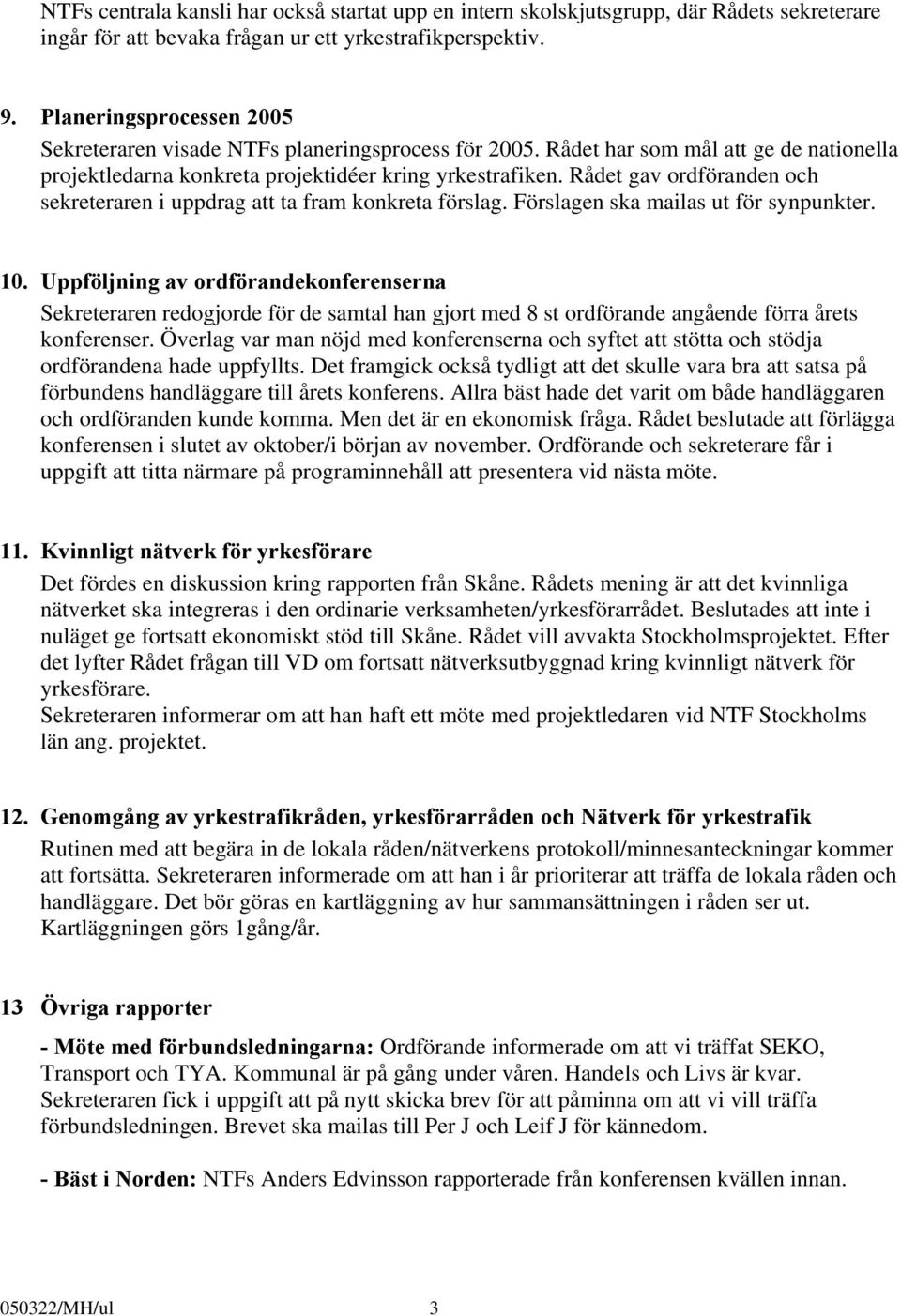 Rådet gav ordföranden och sekreteraren i uppdrag att ta fram konkreta förslag. Förslagen ska mailas ut för synpunkter. 10.