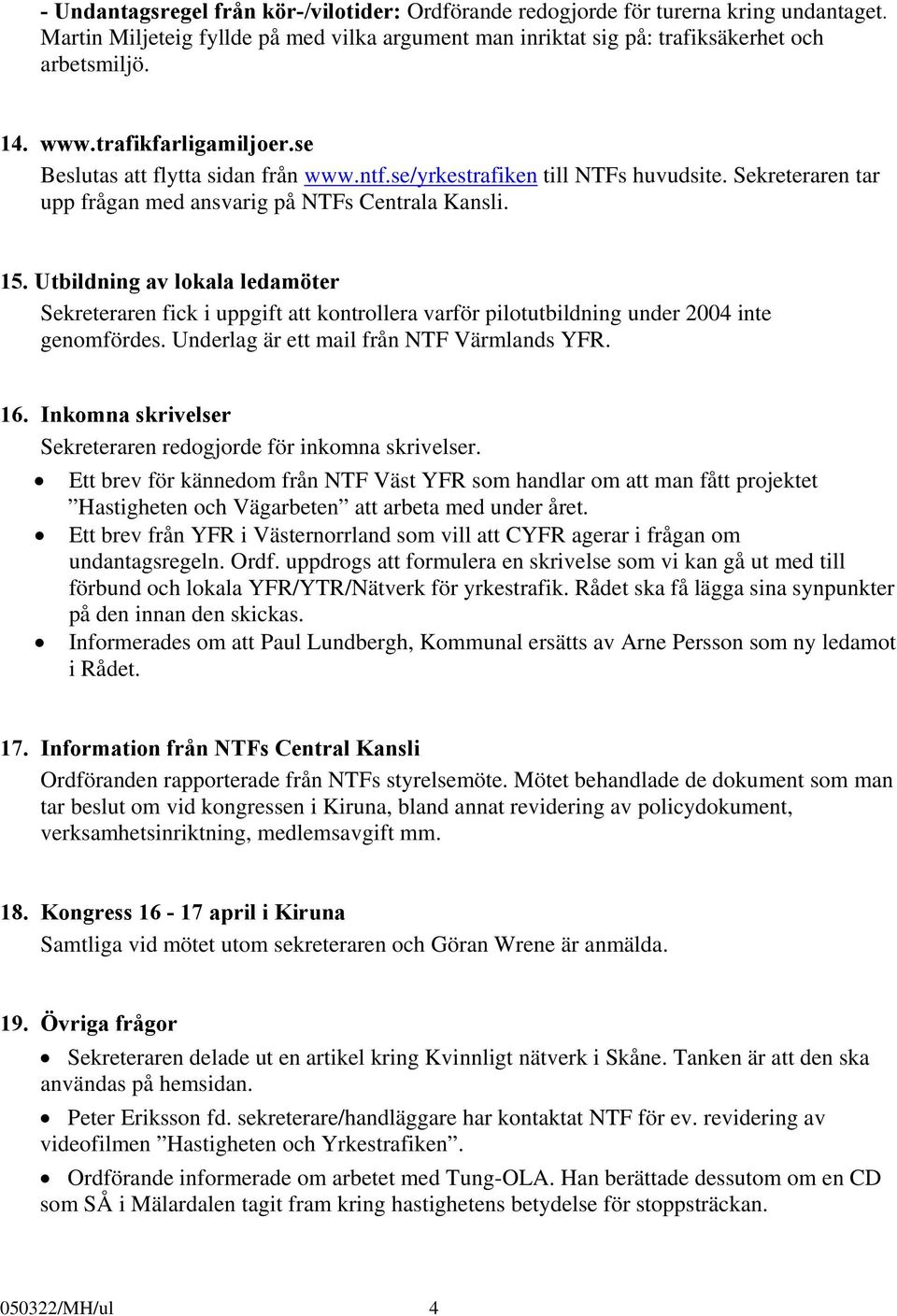 Utbildning av lokala ledamöter Sekreteraren fick i uppgift att kontrollera varför pilotutbildning under 2004 inte genomfördes. Underlag är ett mail från NTF Värmlands YFR. 16.