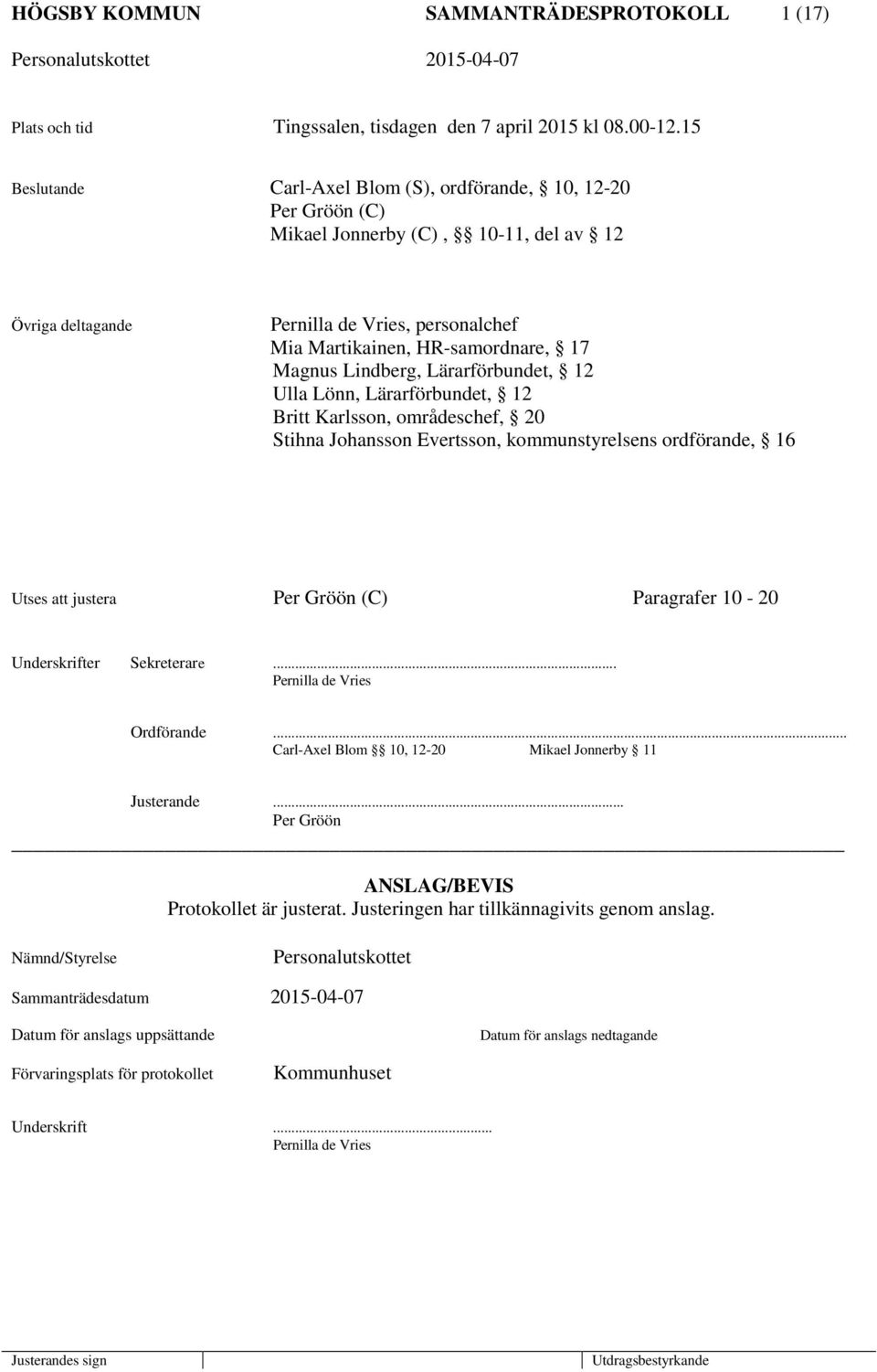 Lindberg, Lärarförbundet, 12 Ulla Lönn, Lärarförbundet, 12 Britt Karlsson, områdeschef, 20 Stihna Johansson Evertsson, kommunstyrelsens ordförande, 16 Utses att justera Per Gröön (C) Paragrafer 10-20