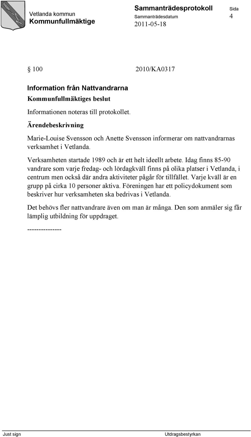 Idag finns 85-90 vandrare som varje fredag- och lördagkväll finns på olika platser i Vetlanda, i centrum men också där andra aktiviteter pågår för tillfället.