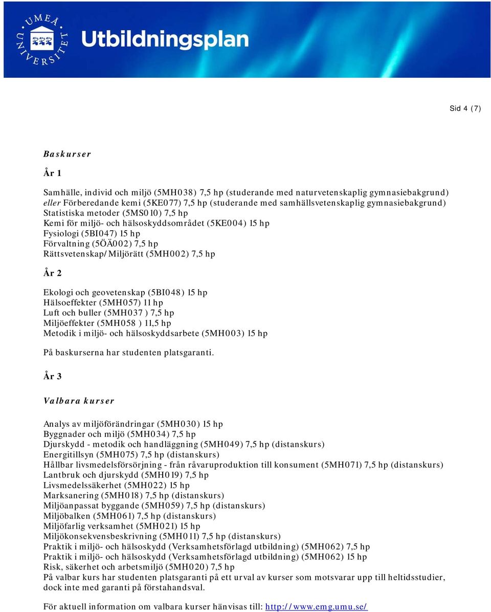 Ekologi och geovetenskap (5BI048) Hälsoeffekter (5MH057) 11 hp Luft och buller (5MH037 ) 7,5 hp Miljöeffekter (5MH058 ) 11,5 hp Metodik i miljö- och hälsoskyddsarbete (5MH003) På baskurserna har