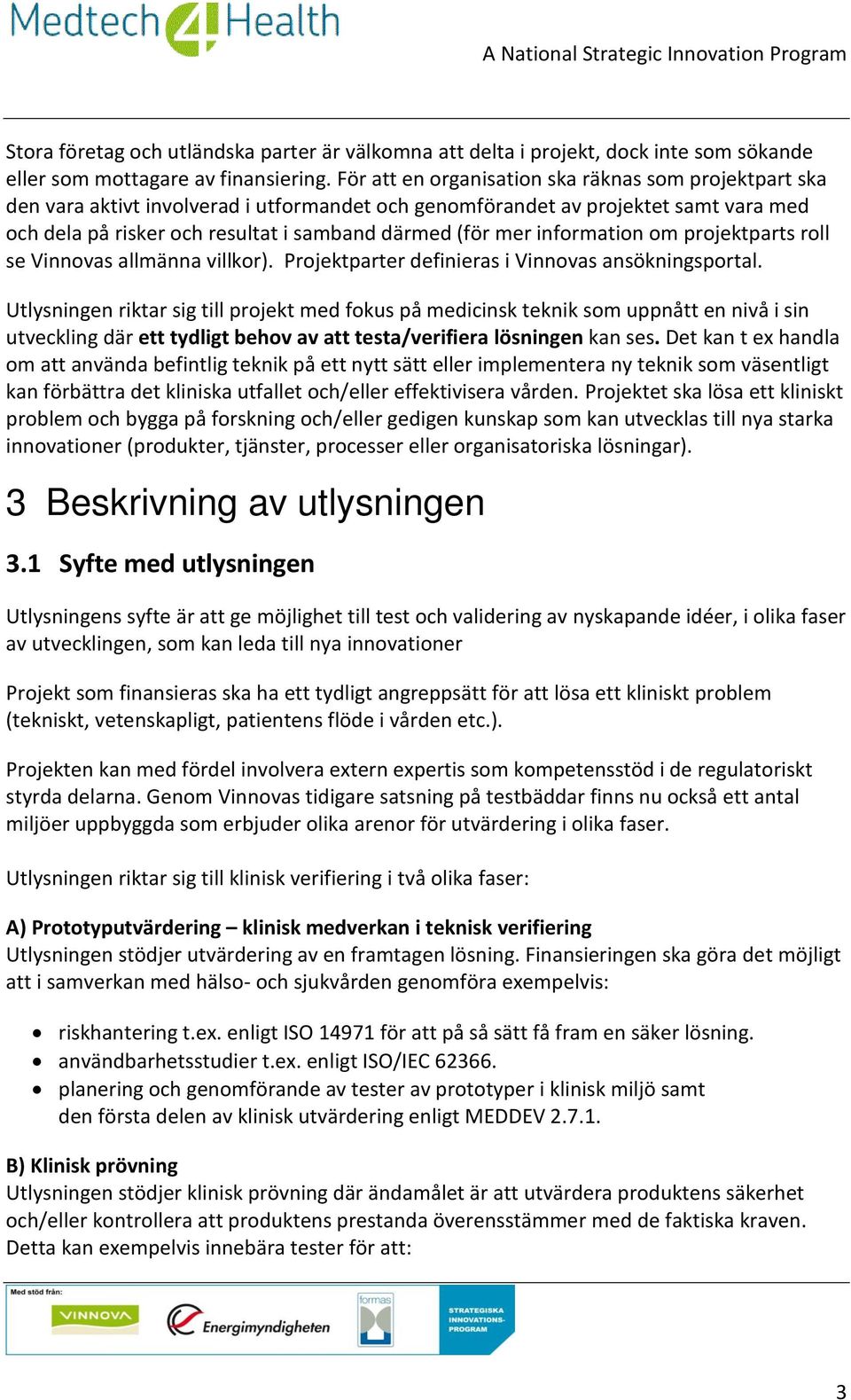 information om projektparts roll se Vinnovas allmänna villkor). Projektparter definieras i Vinnovas ansökningsportal.