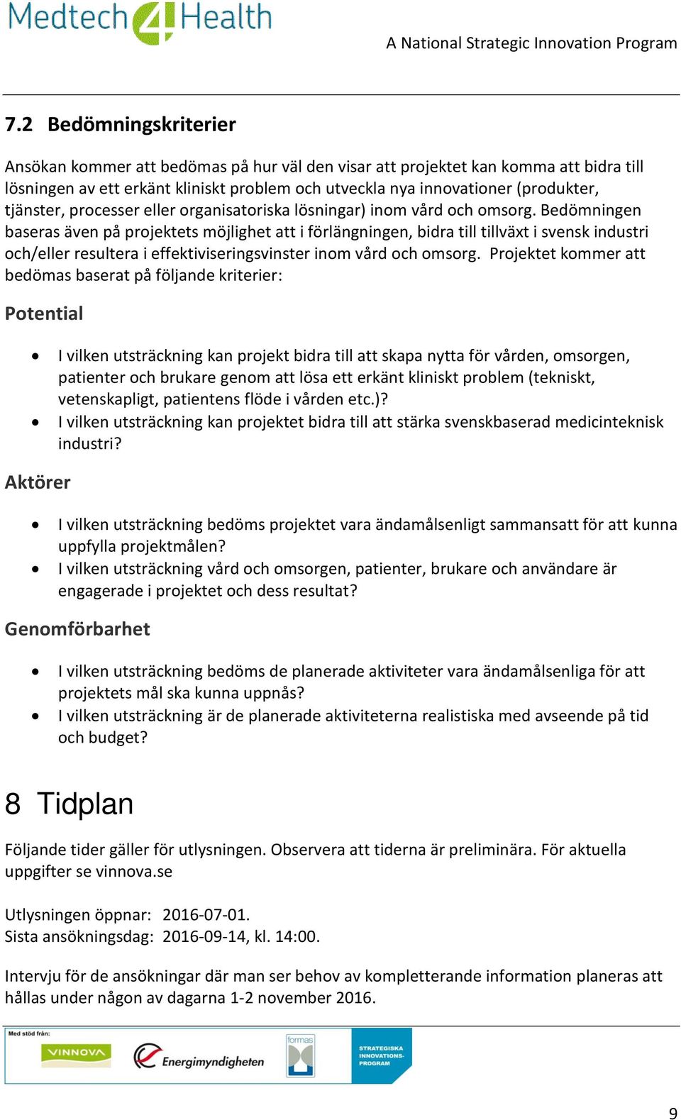 Bedömningen baseras även på projektets möjlighet att i förlängningen, bidra till tillväxt i svensk industri och/eller resultera i effektiviseringsvinster inom vård och omsorg.