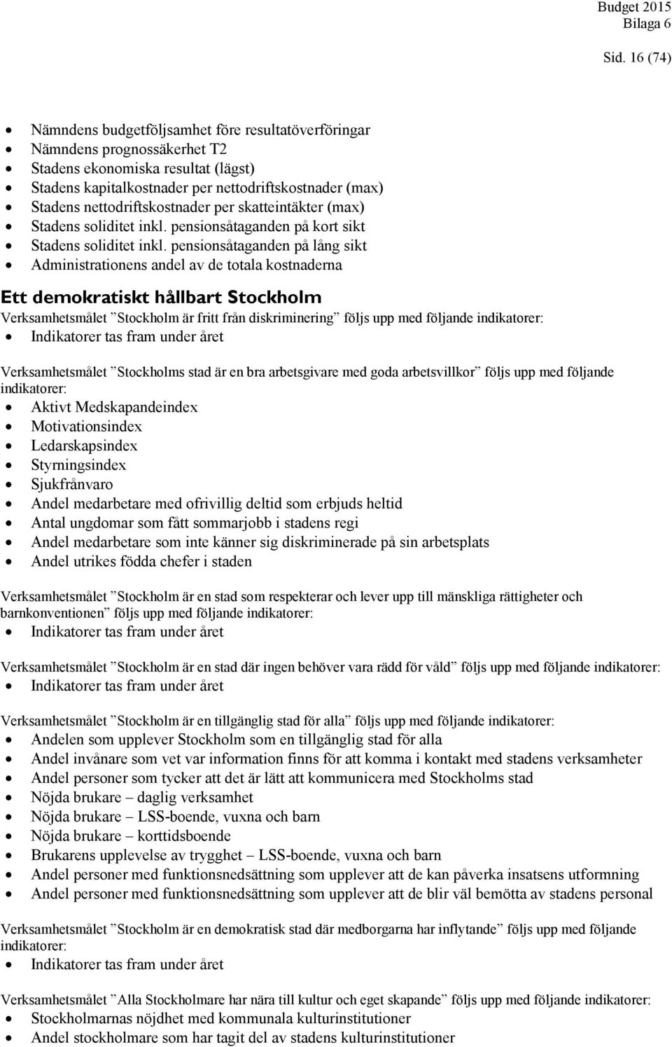 pensionsåtaganden på lång sikt Administrationens andel av de totala kostnaderna Ett demokratiskt hållbart Stockholm Verksamhetsmålet Stockholm är fritt från diskriminering följs upp med följande