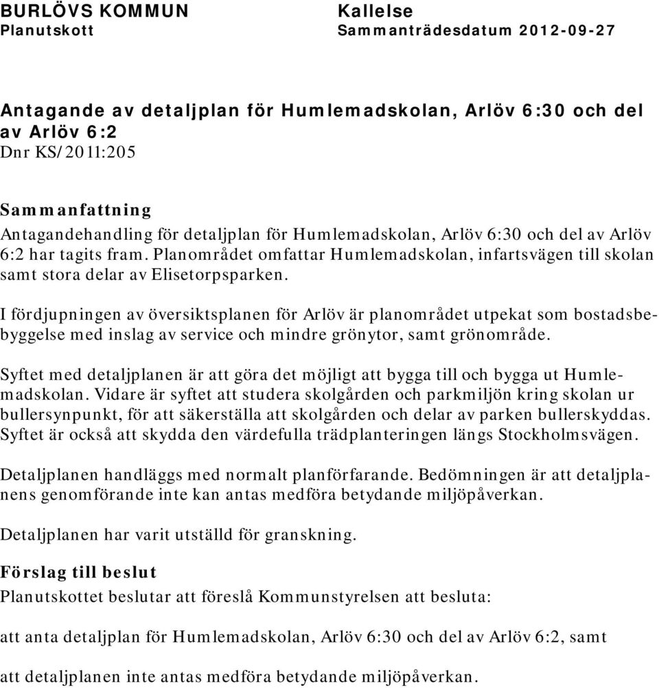 I fördjupningen av översiktsplanen för Arlöv är planområdet utpekat som bostadsbebyggelse med inslag av service och mindre grönytor, samt grönområde.