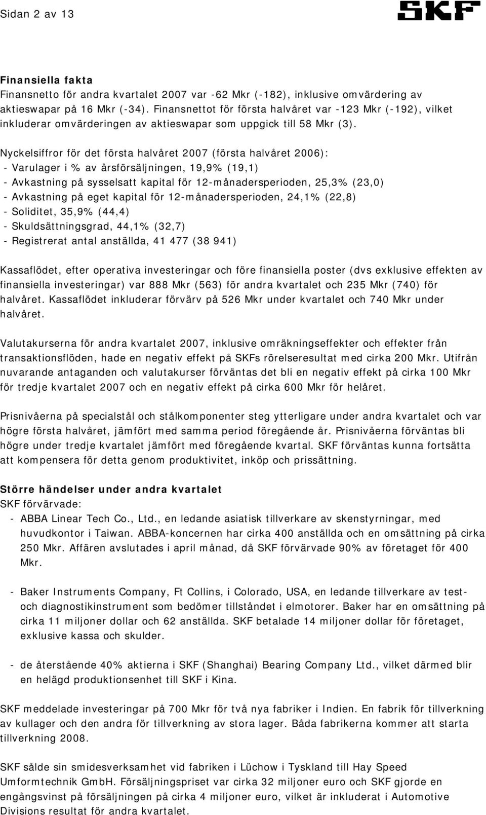 Nyckelsiffror för det första halvåret 2007 (första halvåret 2006): - Varulager i % av årsförsäljningen, 19,9% (19,1) - Avkastning på sysselsatt kapital för 12-månadersperioden, 25,3% (23,0) -