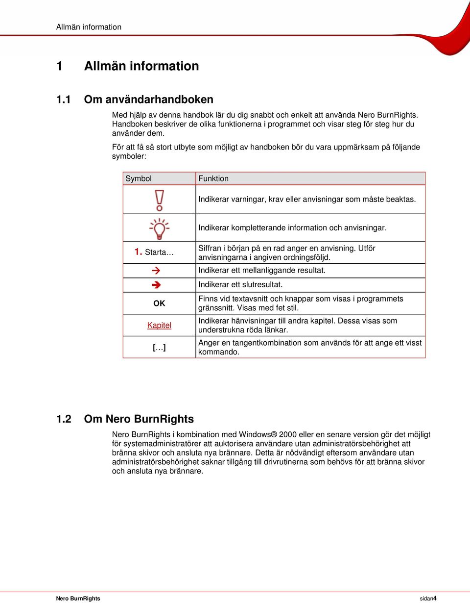 För att få så stort utbyte som möjligt av handboken bör du vara uppmärksam på följande symboler: Symbol Funktion Indikerar varningar, krav eller anvisningar som måste beaktas.