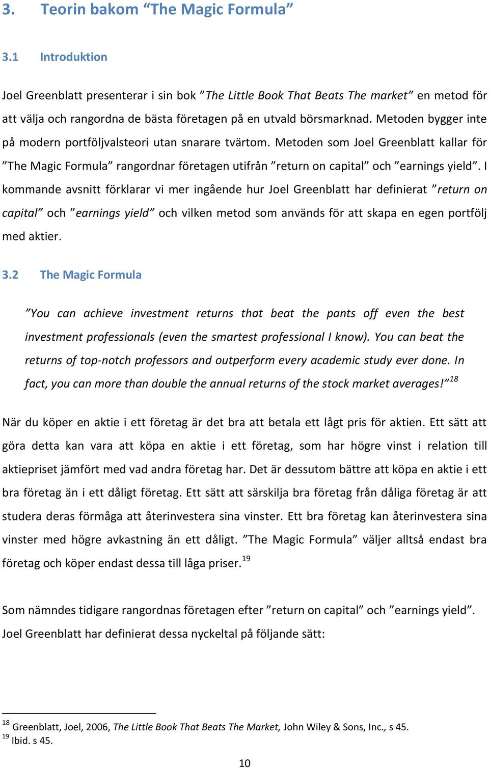 Metoden bygger inte på modern portföljvalsteori utan snarare tvärtom. Metoden som Joel Greenblatt kallar för The Magic Formula rangordnar företagen utifrån return on capital och earnings yield.