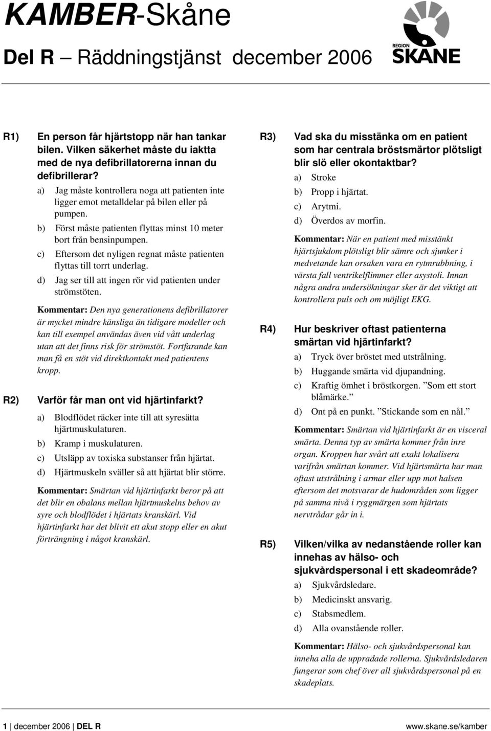 c) Eftersom det nyligen regnat måste patienten flyttas till torrt underlag. d) Jag ser till att ingen rör vid patienten under strömstöten.