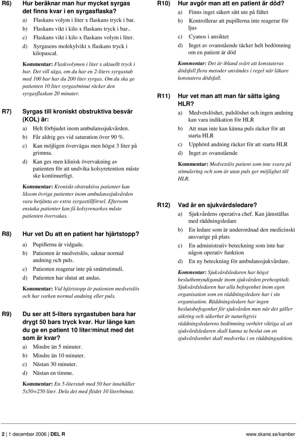 Det vill säga, om du har en 2-liters syrgastub med 100 bar har du 200 liter syrgas. Om du ska ge patienten 10 liter syrgas/minut räcker den syrgasflaskan 20 minuter.