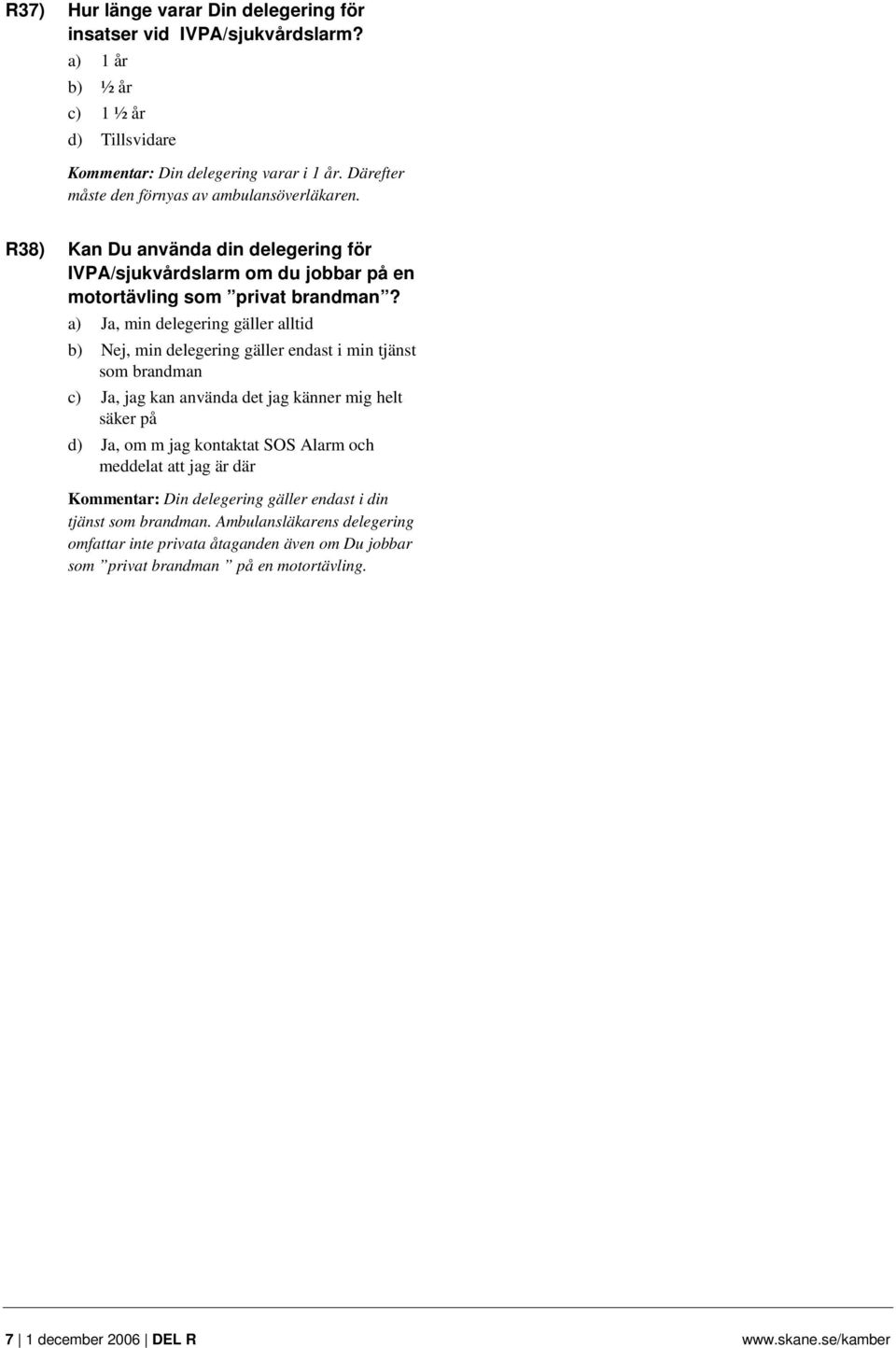 a) Ja, min delegering gäller alltid b) Nej, min delegering gäller endast i min tjänst som brandman c) Ja, jag kan använda det jag känner mig helt säker på d) Ja, om m jag kontaktat SOS Alarm