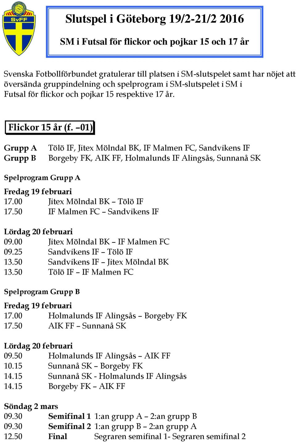 01) Tölö IF, Jitex Mölndal BK, IF Malmen FC, Sandvikens IF Borgeby FK, AIK FF, Holmalunds IF Alingsås, Sunnanå SK Spelprogram 17.00 Jitex Mölndal BK Tölö IF 17.50 IF Malmen FC Sandvikens IF 09.