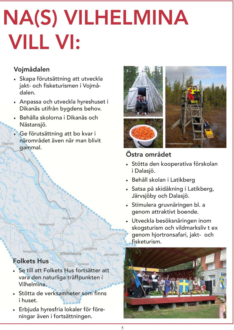 Behåll skolan i Latikberg Satsa på skidåkning i Latikberg, Järvsjöby och Dalasjö. Stimulera gruvnäringen bl. a genom attraktivt boende.