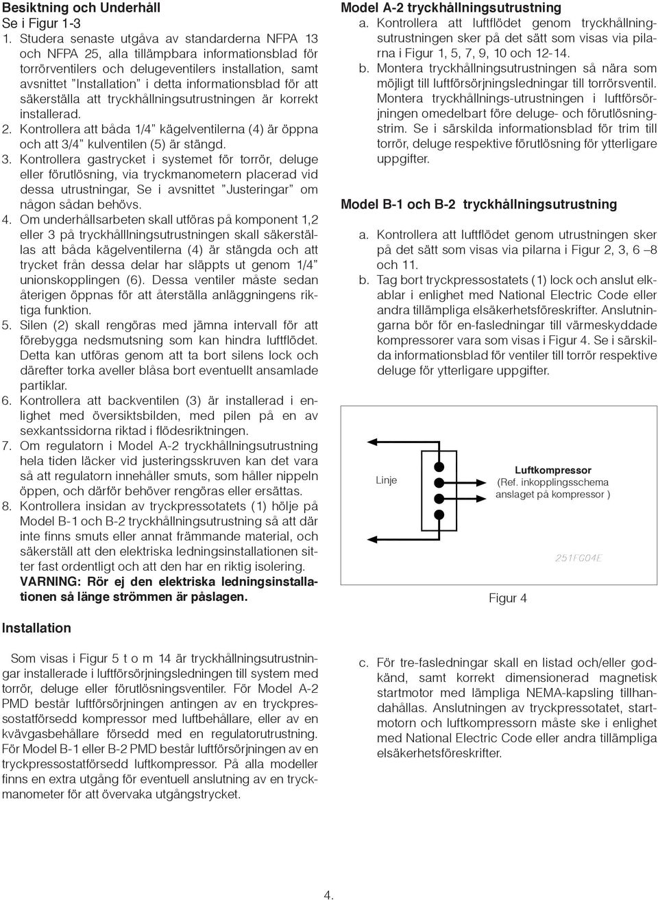 informationsblad för att säkerställa att tryckhållningsutrustningen är korrekt installerad. 2. Kontrollera att båda 1/4 kägelventilerna (4) är öppna och att 3/