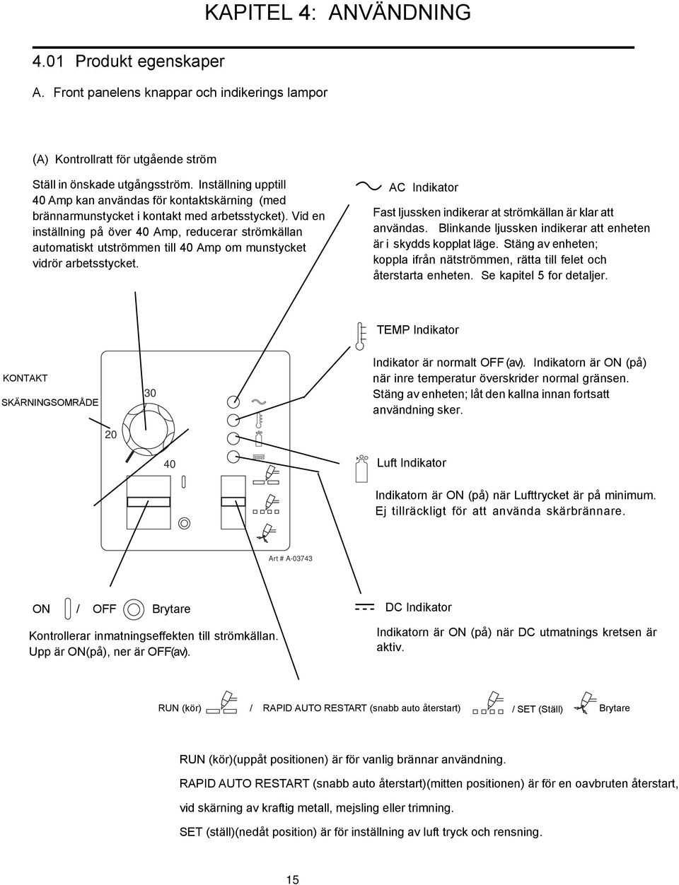 Vid en inställning på över 40 Amp, reducerar strömkällan automatiskt utströmmen till 40 Amp om munstycket vidrör arbetsstycket.