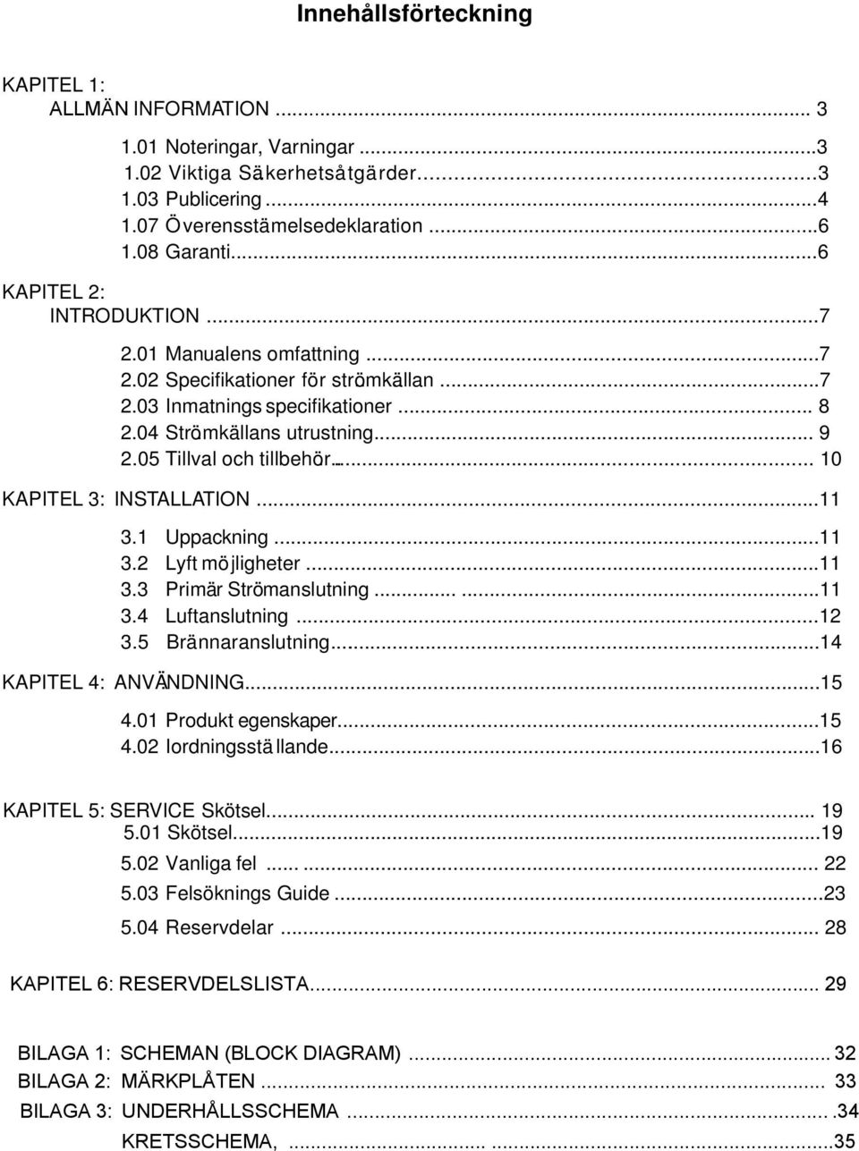 .. 3. Uppackning... 3. Lyft mö jligheter... 3.3 Primä r Strö manslutning...... 3.4 Luftanslutning... 3.5 Brä nnaranslutning...4 KAPITEL 4: ANVÄ.NDNING...5 4.0 Produkt egenskaper...5 4.0 Iordningsstä llande.