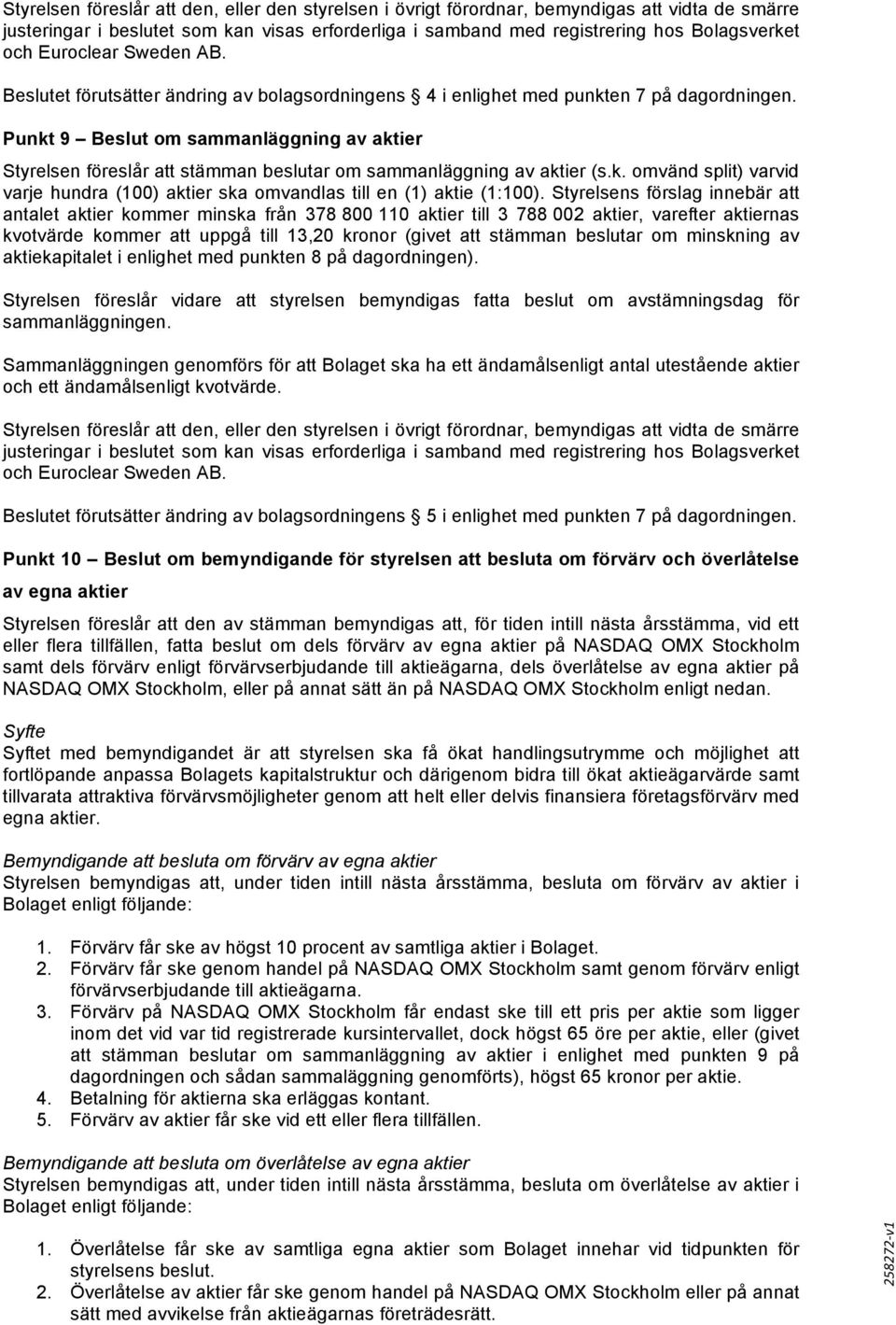 Punkt 9 Beslut om sammanläggning av aktier Styrelsen föreslår att stämman beslutar om sammanläggning av aktier (s.k. omvänd split) varvid varje hundra (100) aktier ska omvandlas till en (1) aktie (1:100).