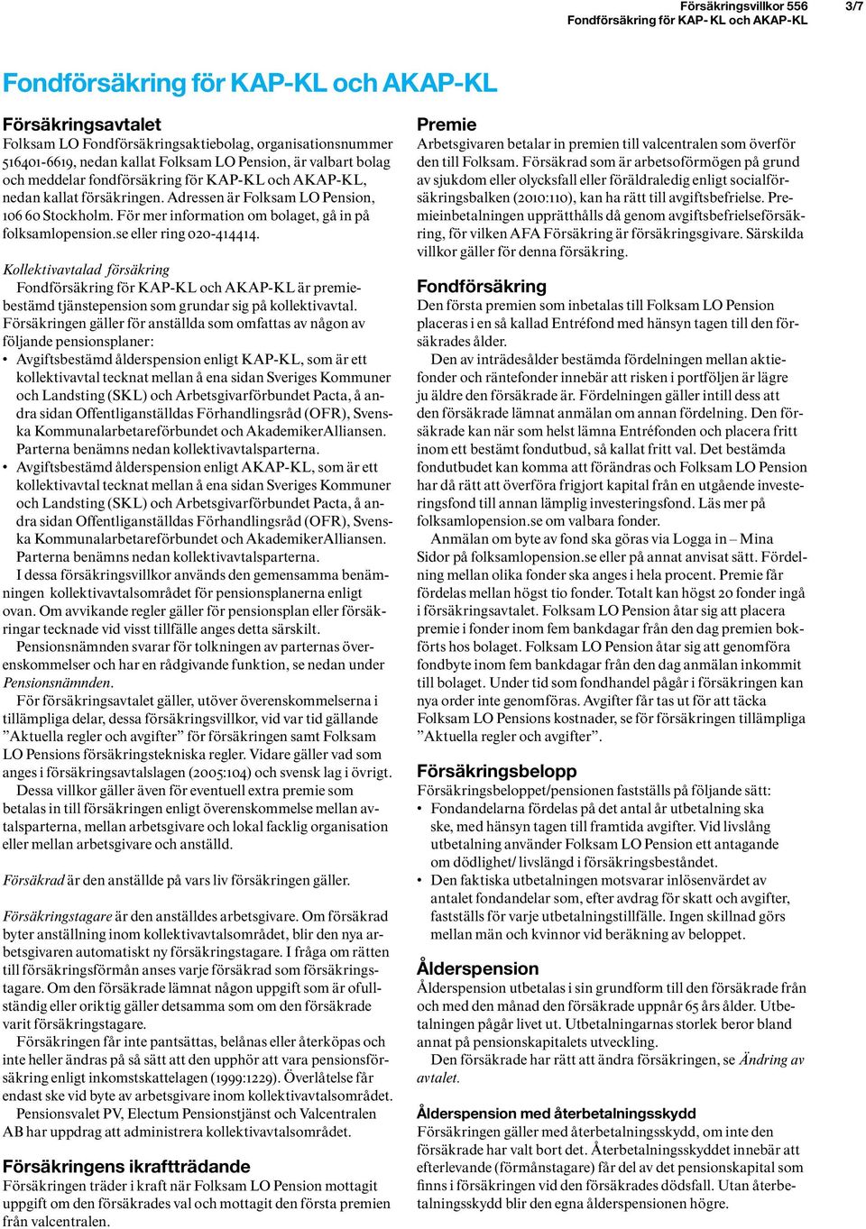 se eller ring 020-414414. Kollektivavtalad försäkring Fondförsäkring för KAP-KL och AKAP-KL är premiebestämd tjänstepension som grundar sig på kollektivavtal.