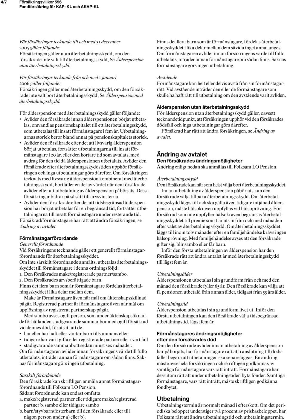 För försäkringar tecknade från och med 1 januari 2006 gäller följande: Försäkringen gäller med återbetalningsskydd, om den försäkrade inte valt bort återbetalningsskydd, Se Ålderspension med