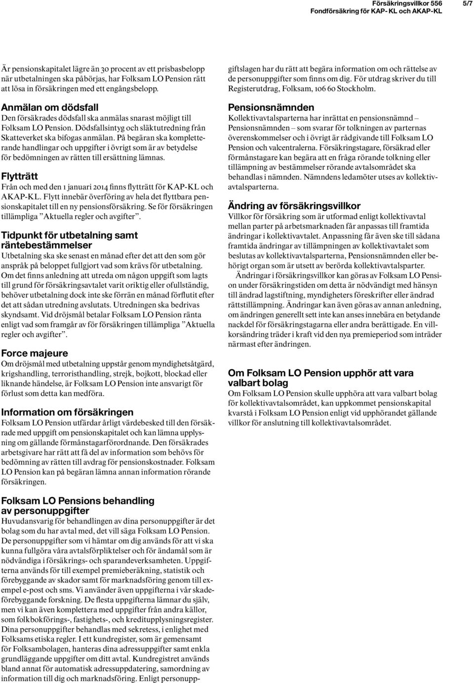 På begäran ska kompletterande handlingar och uppgifter i övrigt som är av betydelse för bedömningen av rätten till ersättning lämnas.