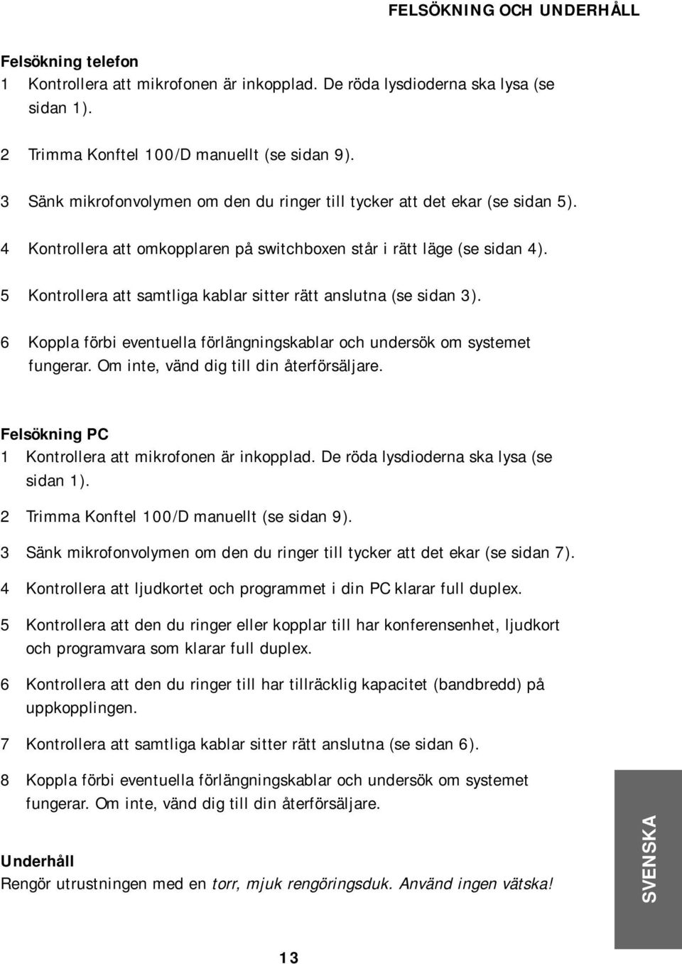 5 Kontrollera att samtliga kablar sitter rätt anslutna (se sidan 3). 6 Koppla förbi eventuella förlängningskablar och undersök om systemet fungerar. Om inte, vänd dig till din återförsäljare.