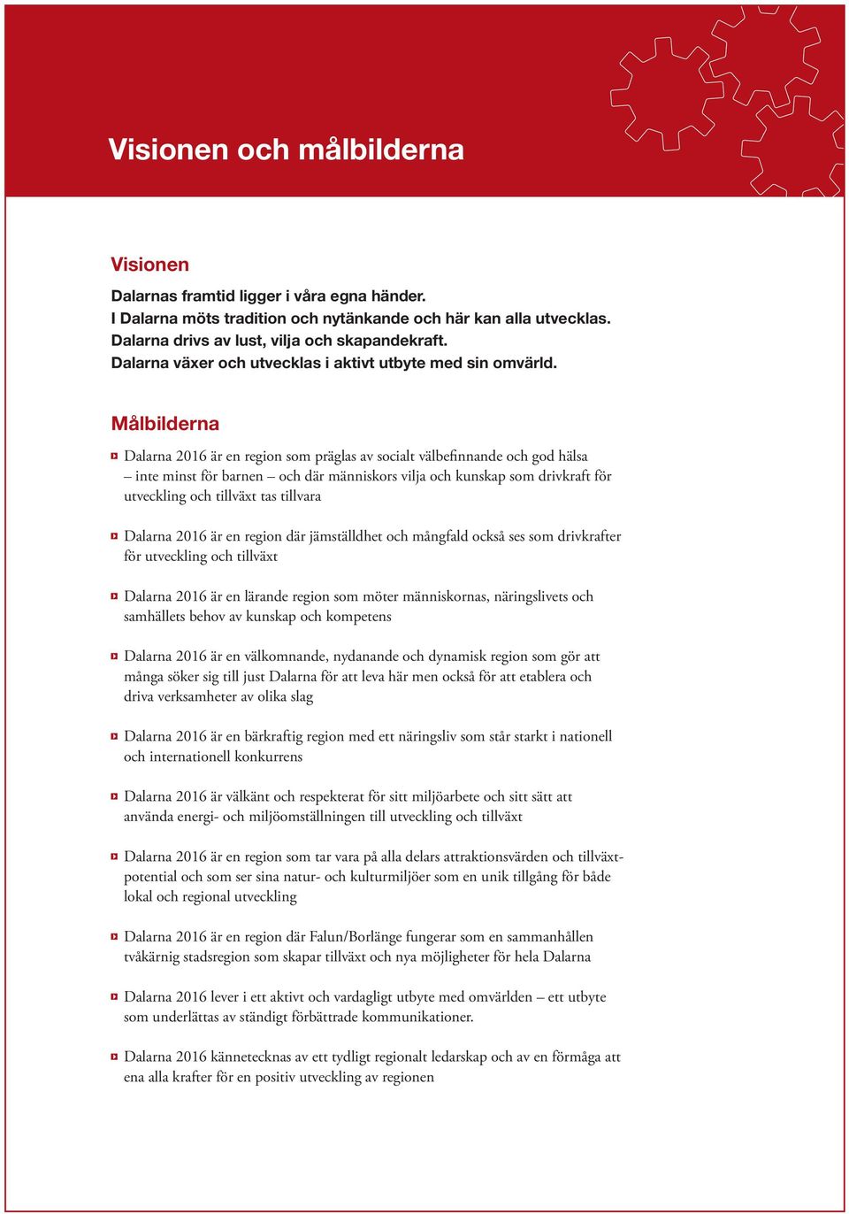 Målbilderna Dalarna 2016 är en region som präglas av socialt välbefinnande och god hälsa inte minst för barnen och där människors vilja och kunskap som drivkraft för utveckling och tillväxt tas