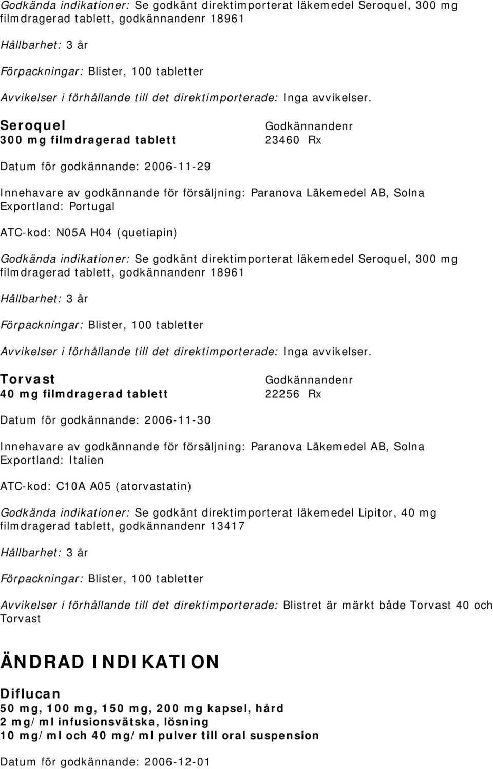 Seroquel 300 mg filmdragerad tablett 23460 Rx Innehavare av godkännande för försäljning: Paranova Läkemedel AB, Solna Exportland: Portugal ATC-kod: N05A H04 (quetiapin)   Torvast 40 mg filmdragerad