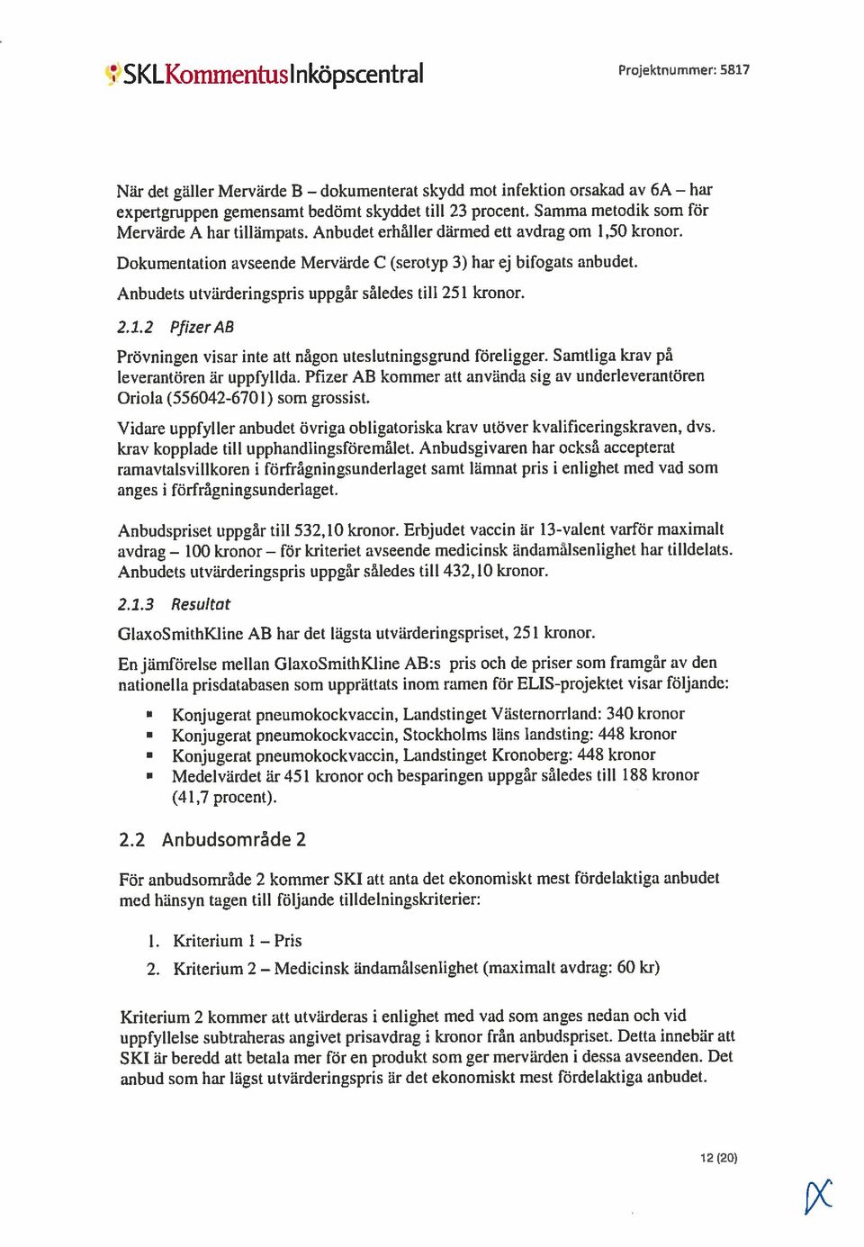 Anbudets utvärderingspris uppgår således till 251 kronor. 2.1.2 PfizerAB Prövningen visar inte att någon uteslutningsgrund föreligger. Samtliga krav på leverantören är uppfyllda.