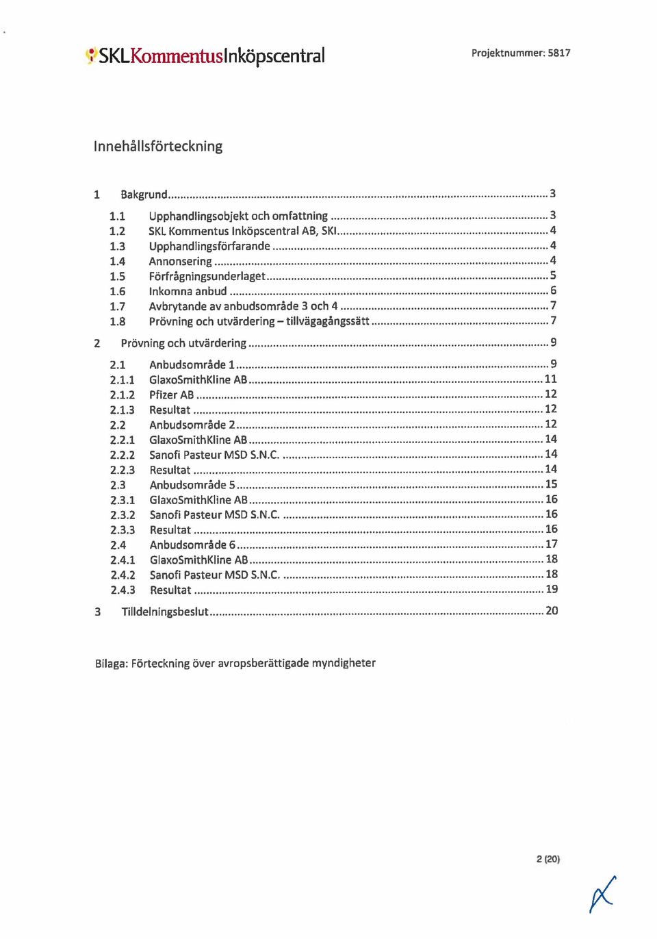 1.2 Pfizer AB 12 2.1.3 Resultat 12 2.2 Anbudsområde 2 12 2.2.1 GlaxoSmithKline AB 14 2.2.2 Sanofi Pasteur MSD S.N.C 14 2.2.3 Resultat 14 2.3 Anbudsområde 5 15 2.3.1 GlaxoSmithKline AB 16 2.3.2 Sanofi Pasteur MSD S.N.C 16 2.