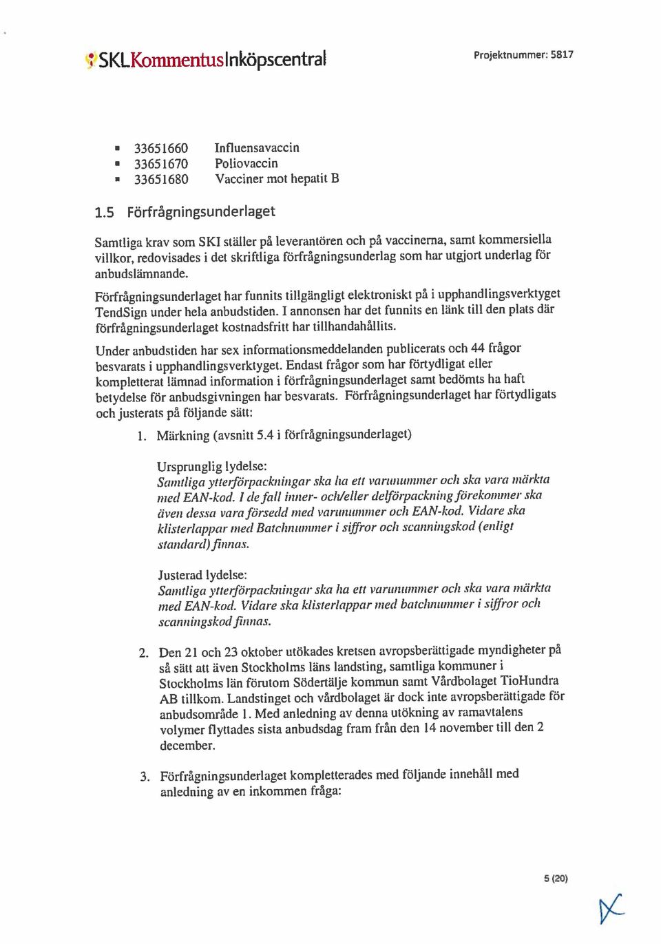 SKLKommentuslnköpscentral TendSign under hela anbudstiden. 1 annonsen har det funnits en hink Lii] den plats där besvarats i upphandlingsverktyget.