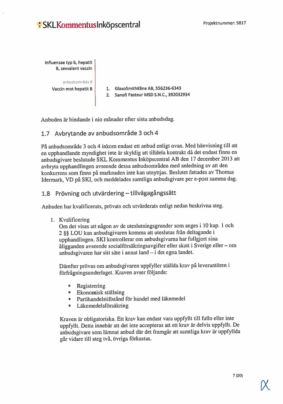 Inköpscentral AB den 17 december2013 att avbryta upphandlingen avseende dessa anbudsområden med anledning av att den På anbudsområde 3 och 4 inkom endast ett anbud enligt ovan.