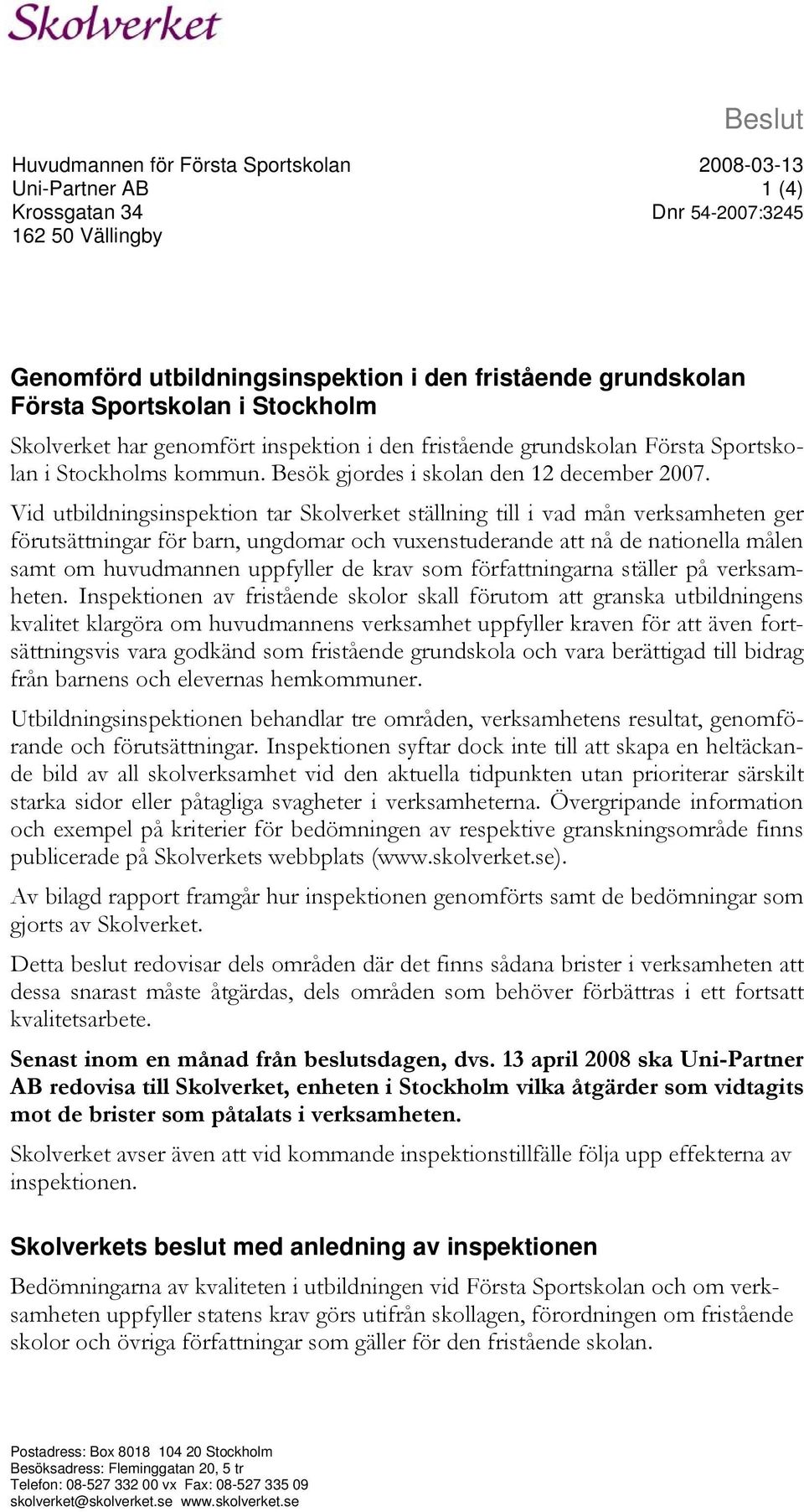 Vid utbildningsinspektion tar Skolverket ställning till i vad mån verksamheten ger förutsättningar för barn, ungdomar och vuxenstuderande att nå de nationella målen samt om huvudmannen uppfyller de