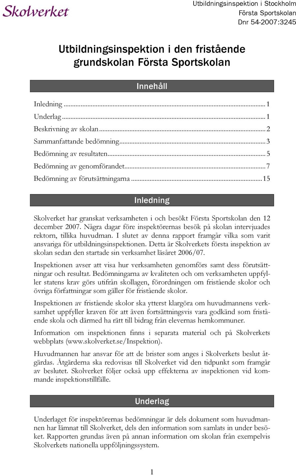 ..15 Inledning Skolverket har granskat verksamheten i och besökt Första Sportskolan den 12 december 2007. Några dagar före inspektörernas besök på skolan intervjuades rektorn, tillika huvudman.