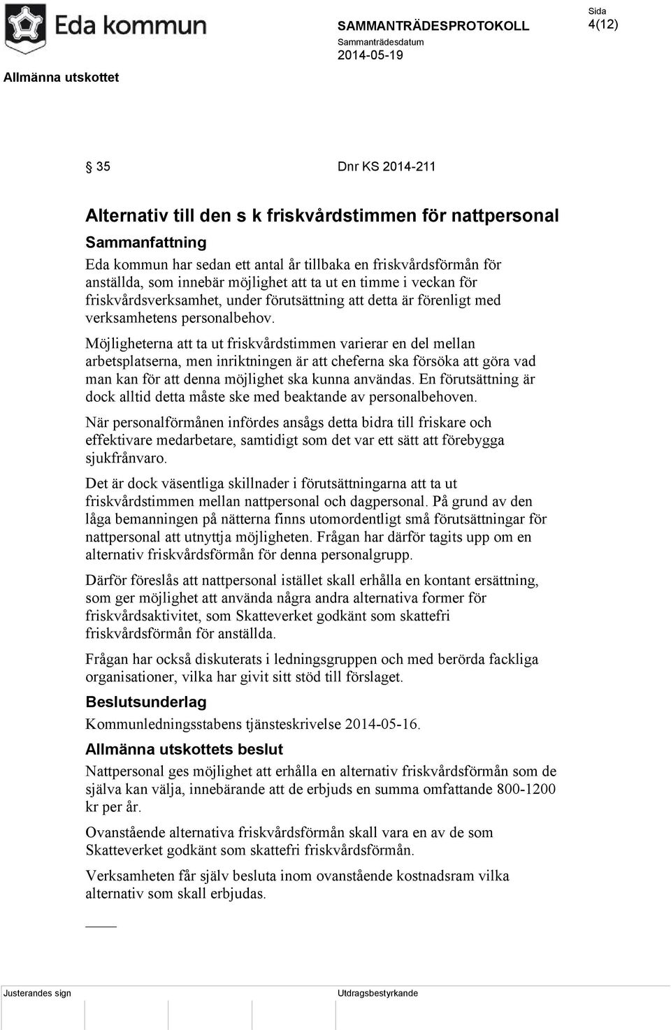 Möjligheterna att ta ut friskvårdstimmen varierar en del mellan arbetsplatserna, men inriktningen är att cheferna ska försöka att göra vad man kan för att denna möjlighet ska kunna användas.