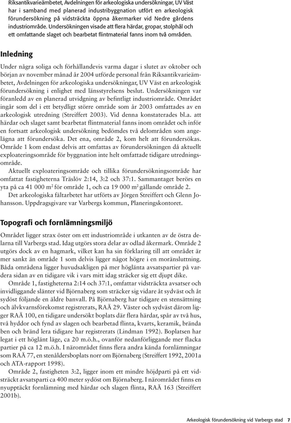 Inledning Under några soliga och förhållandevis varma dagar i slutet av oktober och början av november månad år 2004 utförde personal från Riksantikvarieämbetet, Avdelningen för arkeologiska