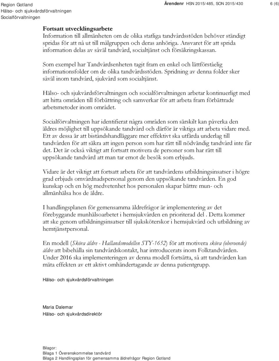 Som exempel har Tandvårdsenheten tagit fram en enkel och lättförståelig informationsfolder om de olika tandvårdsstöden. Spridning av denna folder sker såväl inom tandvård, sjukvård som socialtjänst.