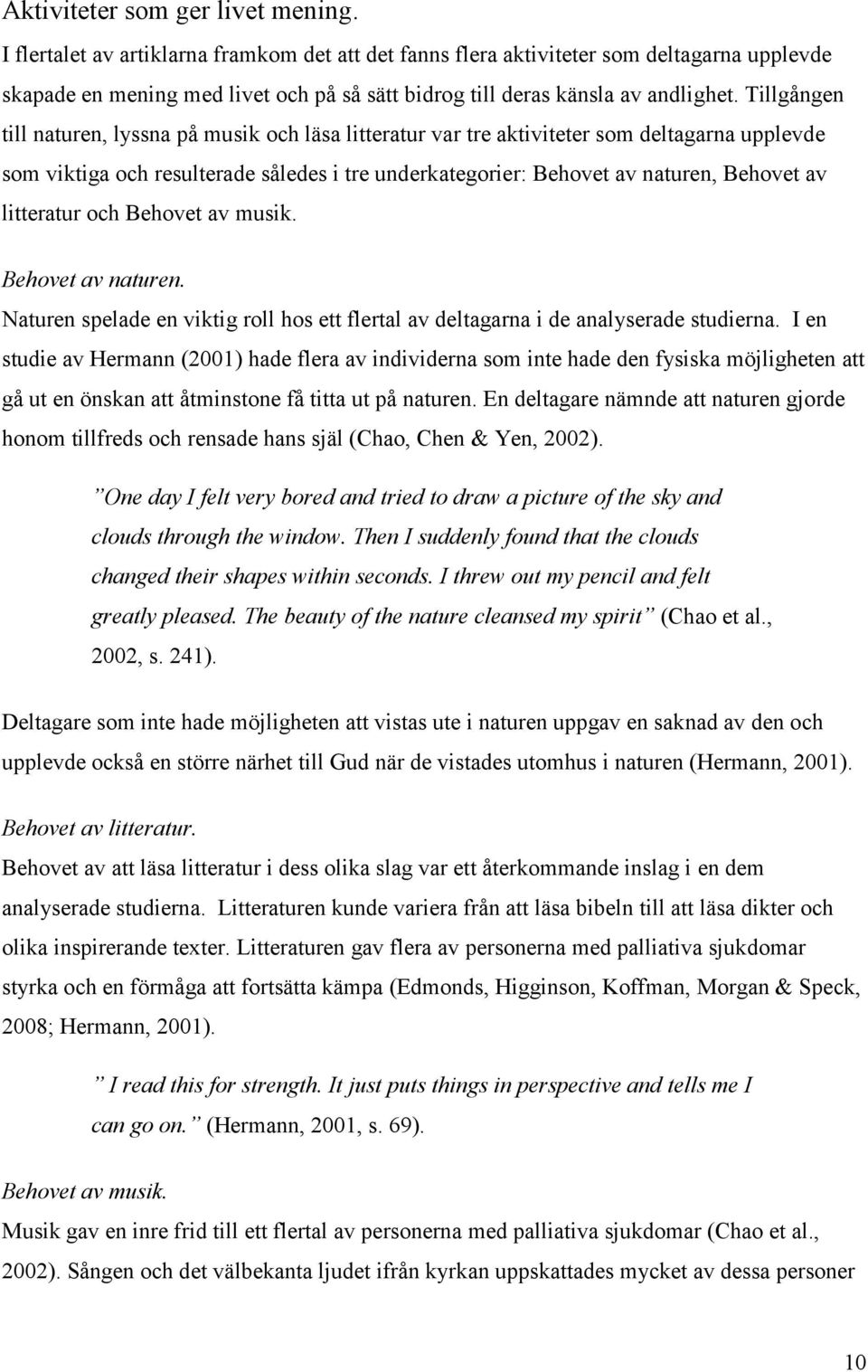 Tillgången till naturen, lyssna på musik och läsa litteratur var tre aktiviteter som deltagarna upplevde som viktiga och resulterade således i tre underkategorier: Behovet av naturen, Behovet av